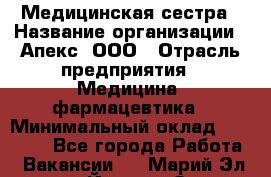 Медицинская сестра › Название организации ­ Апекс, ООО › Отрасль предприятия ­ Медицина, фармацевтика › Минимальный оклад ­ 20 000 - Все города Работа » Вакансии   . Марий Эл респ.,Йошкар-Ола г.